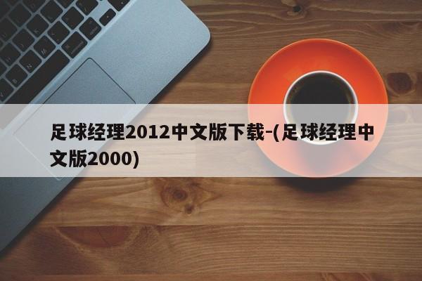 足球经理2012中文版下载-(足球经理中文版2000)