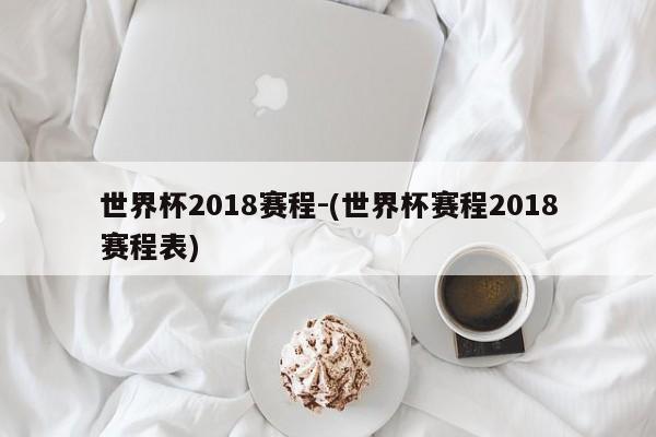 世界杯2018赛程-(世界杯赛程2018赛程表)