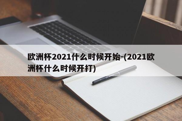 欧洲杯2021什么时候开始-(2021欧洲杯什么时候开打)