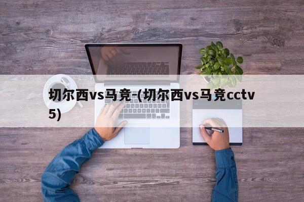 切尔西vs马竞-(切尔西vs马竞cctv5)