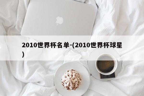 2010世界杯名单-(2010世界杯球星)