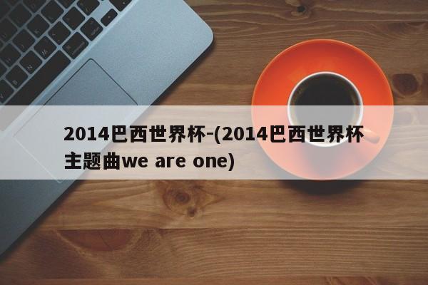 2014巴西世界杯-(2014巴西世界杯主题曲we are one)