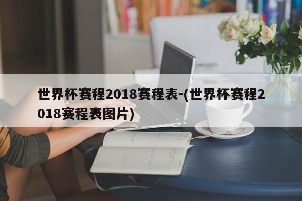 世界杯赛程2018赛程表-(世界杯赛程2018赛程表图片)