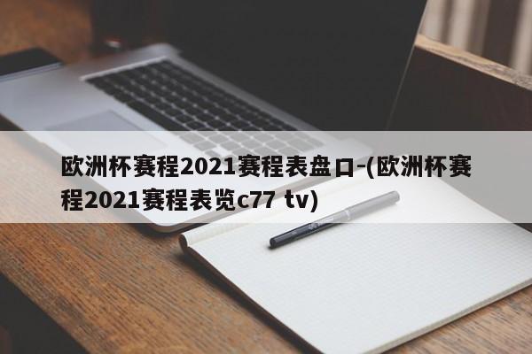 欧洲杯赛程2021赛程表盘口-(欧洲杯赛程2021赛程表览c77 tv)