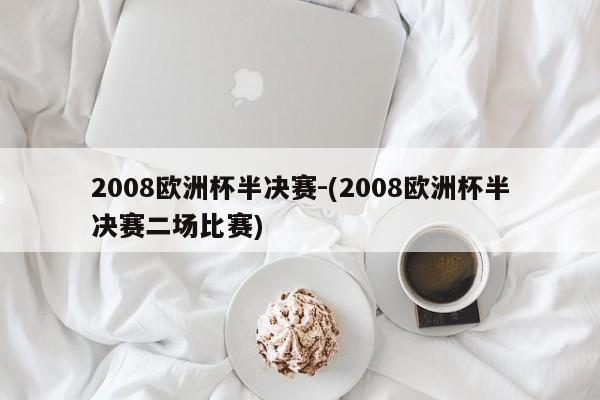 2008欧洲杯半决赛-(2008欧洲杯半决赛二场比赛)