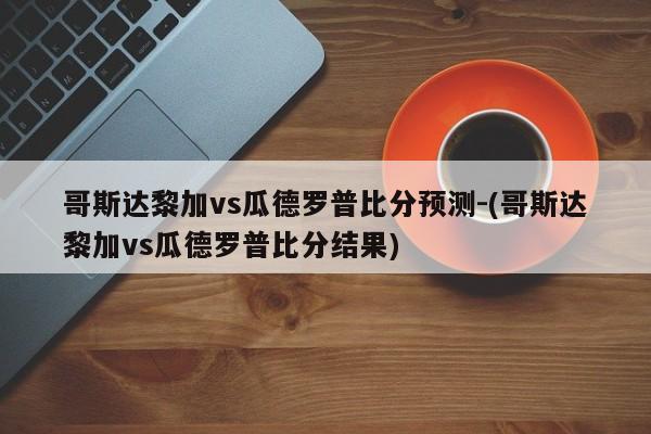 哥斯达黎加vs瓜德罗普比分预测-(哥斯达黎加vs瓜德罗普比分结果)