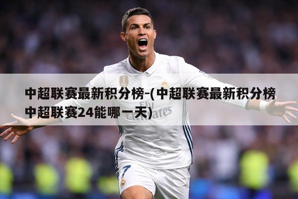 中超联赛最新积分榜-(中超联赛最新积分榜中超联赛24能哪一天)