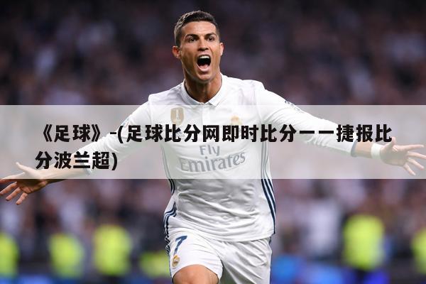 《足球》-(足球比分网即时比分一一捷报比分波兰超)