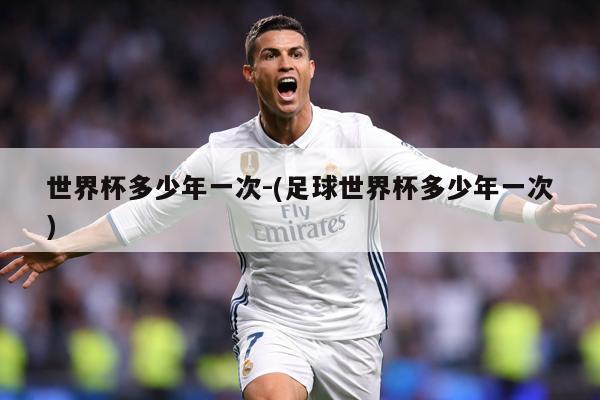 世界杯多少年一次-(足球世界杯多少年一次)