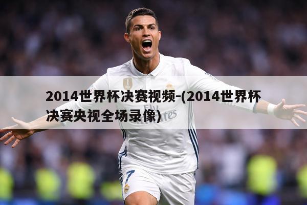 2014世界杯决赛视频-(2014世界杯决赛央视全场录像)